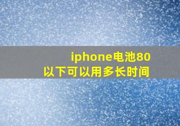 iphone电池80 以下可以用多长时间